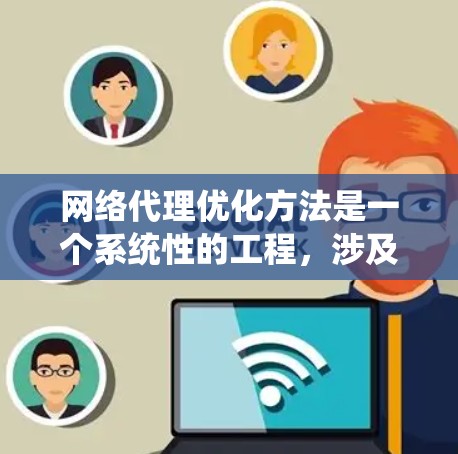网络代理优化方法是一个系统性的工程,涉及多个技术手段和策略,以提高网络代理的效率和性能。以下是对网络代理优化方法的整理和总结