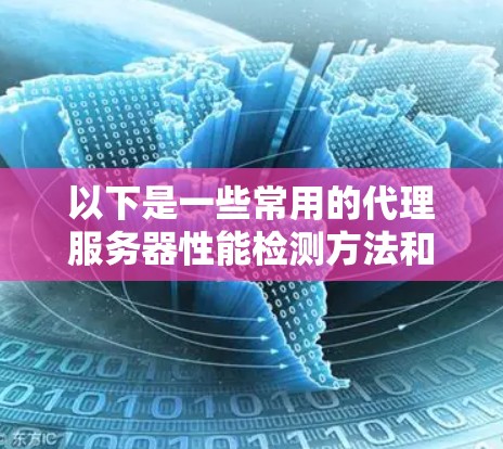 以下是一些常用的代理服务器性能检测方法和工具