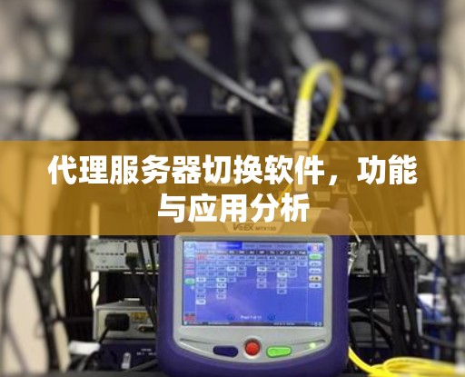 代理服务器切换软件,功能与应用分析
