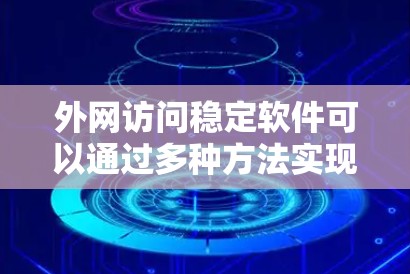 外网访问稳定软件可以通过多种方法实现,以下是一些常见的解决方案