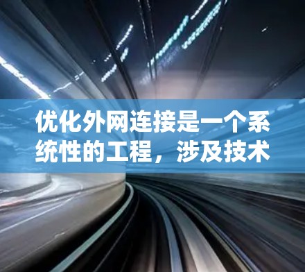 优化外网连接是一个系统性的工程,涉及技术、架构和管理多个方面。以下是分步骤的优化方案,帮助您提升外网连接的性能和稳定性