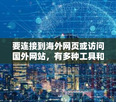 要连接到海外网页或访问国外网站,有多种工具和方法可以实现。以下是一些常用的海外网页连接工具和方法