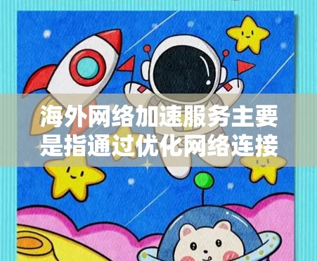 海外网络加速服务主要是指通过优化网络连接,提高用户访问国外网络资源的速度和稳定性的一系列技术或服务。以下是一些常见的海外网络加速服务及其特点