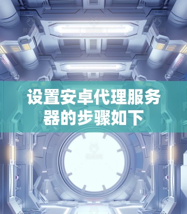 设置安卓代理服务器的步骤如下