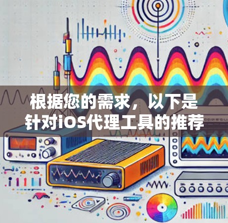 根据您的需求,以下是针对iOS代理工具的推荐