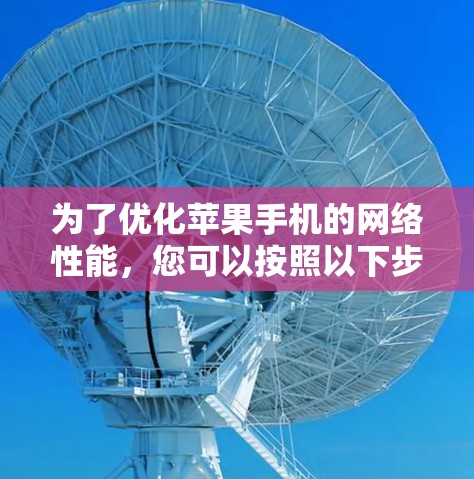为了优化苹果手机的网络性能,您可以按照以下步骤进行