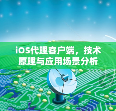 iOS代理客户端,技术原理与应用场景分析