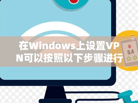 在Windows上设置VPN可以按照以下步骤进行