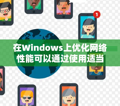 在Windows上优化网络性能可以通过使用适当的工具来实现,这些工具能够帮助你提高下载速度、限制不必要的数据使用或优化网络连接。以下是一些常用的网络优化工具及其简要说明