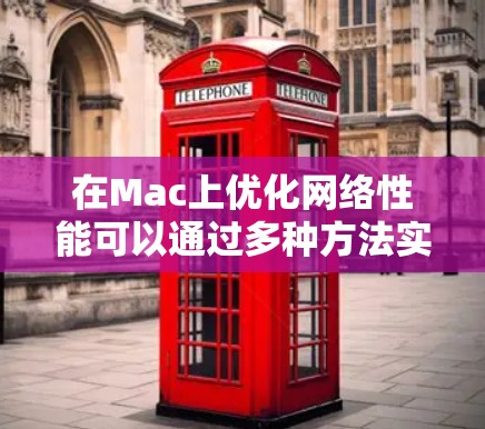 在Mac上优化网络性能可以通过多种方法实现,以下是一些常见的网络加速工具和技巧