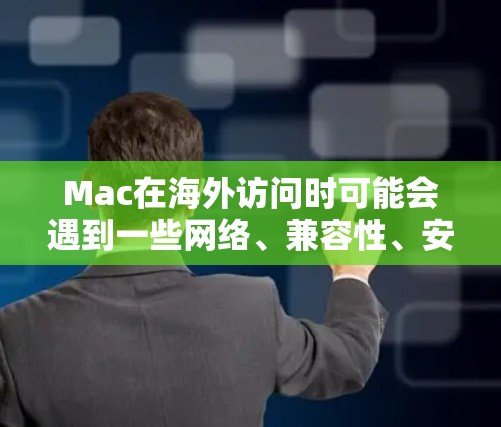 Mac在海外访问时可能会遇到一些网络、兼容性、安全性等问题。以下是一些常见的解决方案和建议