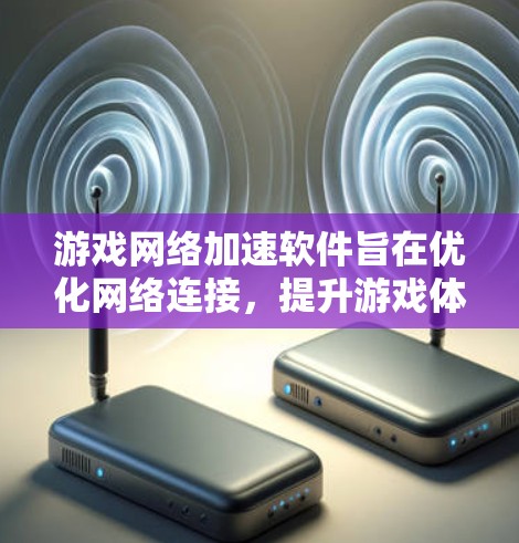 游戏网络加速软件旨在优化网络连接,提升游戏体验。以下是对这些软件的详细分析和总结