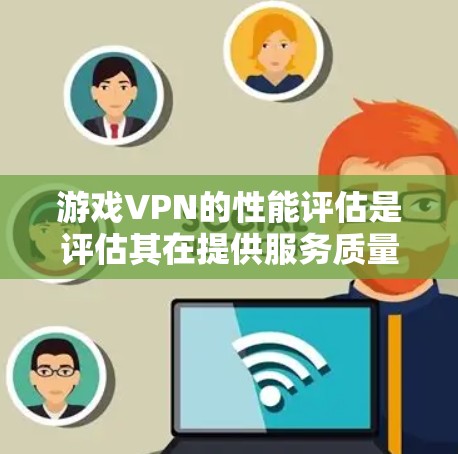 游戏VPN的性能评估是评估其在提供服务质量(QoS)稳定性、安全性和用户体验方面的表现的关键过程。以下是评估游戏VPN性能的主要方面和指标