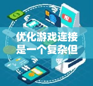 优化游戏连接是一个复杂但关键的任务,旨在提升用户体验和游戏性能。以下是一个有条理的优化步骤指南,帮助你从多个方面全面解决问题