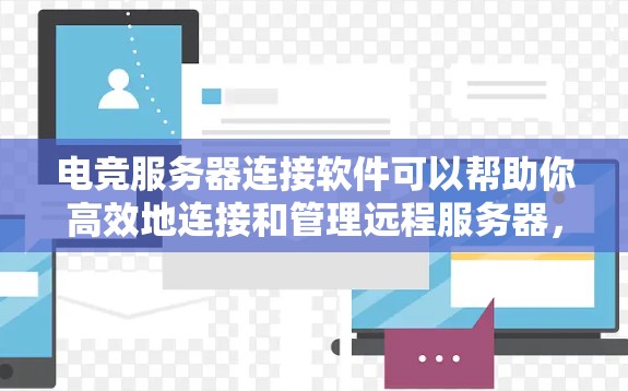 电竞服务器连接软件可以帮助你高效地连接和管理远程服务器,常见的电竞服务器连接工具包括
