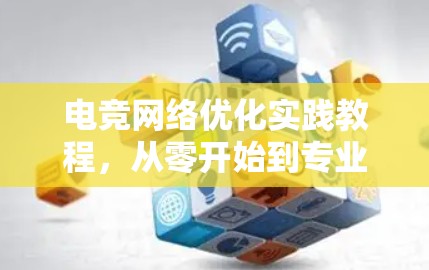 电竞网络优化实践教程,从零开始到专业化