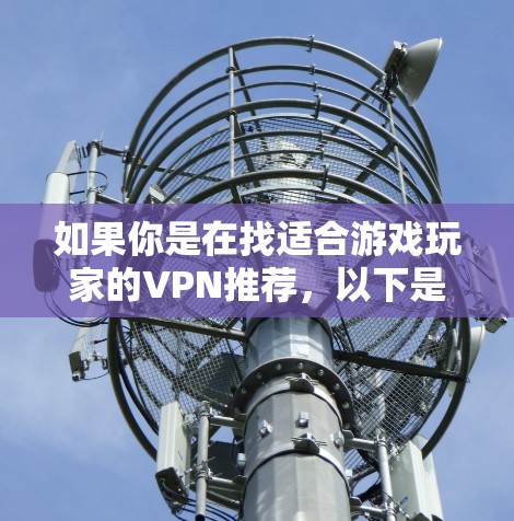 如果你是在找适合游戏玩家的VPN推荐,以下是一些常见的VPN服务,其中一些可能适合你的需求 如果你是在找适合游戏玩家的VPN推荐,以下是一些常见的VPN服务,其中一些可能适合你的需求