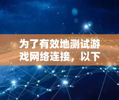 为了有效地测试游戏网络连接,以下是一些经过分析的网络测试工具推荐