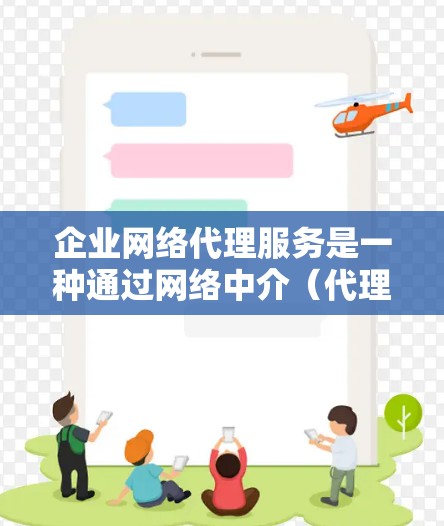 企业网络代理服务是一种通过网络中介(代理服务器)来管理、优化和安全化企业网络流量的服务。这些代理服务通常包括多种网络功能,帮助企业更高效地管理网络资源、保护网络安全以及提升网络性能