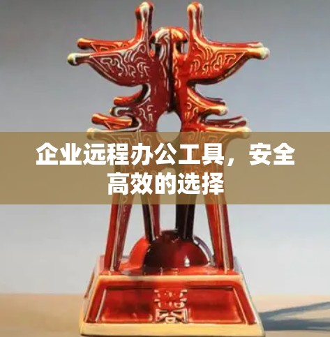 企业远程办公工具,安全高效的选择 企业远程办公工具,安全高效的选择