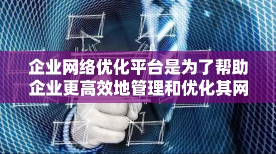 企业网络优化平台是为了帮助企业更高效地管理和优化其网络环境,提升网络性能、安全性和稳定性的一款软件或工具。以下是一些常见的企业网络优化平台及其功能 企业网络优化平台是为了帮助企业更高效地管理和优化其网络环境,提升网络性能、安全性和稳定性的一款软件或工具。以下是一些常见的企业网络优化平台及其功能