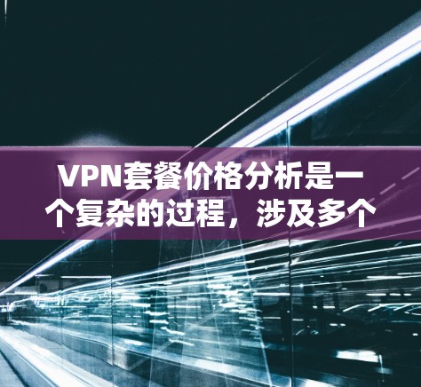 VPN套餐价格分析是一个复杂的过程,涉及多个因素来决定最适合的选择。以下是对VPN套餐价格的详细分析和建议