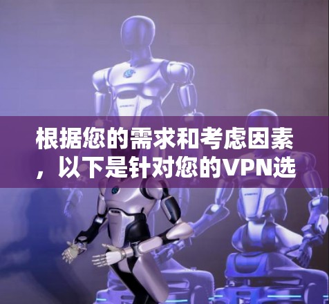 根据您的需求和考虑因素,以下是针对您的VPN选择建议
