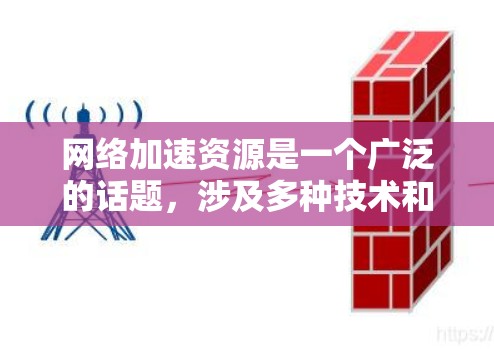网络加速资源是一个广泛的话题,涉及多种技术和工具,可以帮助提高网络连接的速度、稳定性或访问特定资源的效率。以下是一些常见的网络加速资源和技术,供你参考