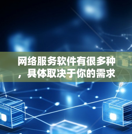 网络服务软件有很多种,具体取决于你的需求。以下是一些常用的网络服务软件及其下载方式