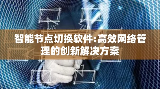智能节点切换软件:高效网络管理的创新解决方案