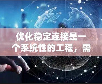 优化稳定连接是一个系统性的工程,需要综合考虑多个方面。以下是对优化稳定连接的思考过程和总结