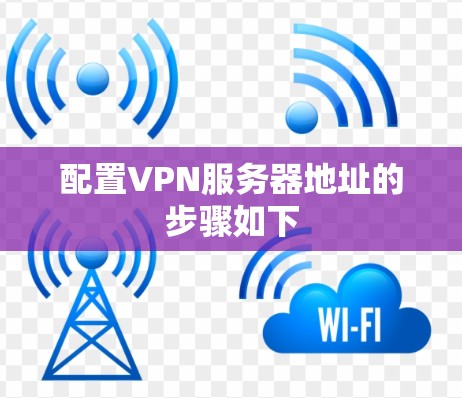 配置VPN服务器地址的步骤如下