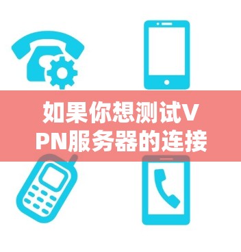 如果你想测试VPN服务器的连接速度,可以按照以下步骤进行 如果你想测试VPN服务器的连接速度,可以按照以下步骤进行