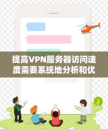 提高VPN服务器访问速度需要系统地分析和优化多个方面。以下是一系列分步骤的建议,帮助你逐步解决问题