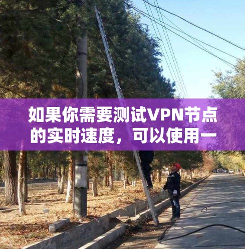 如果你需要测试VPN节点的实时速度,可以使用一些常用的网络测速工具。以下是一些常用的VPN节点测速工具和方法
