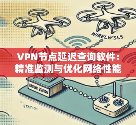 VPN节点延迟查询软件:精准监测与优化网络性能