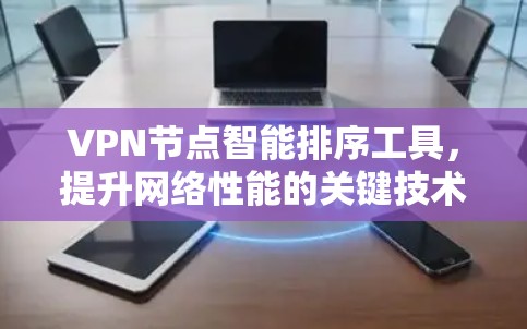 VPN节点智能排序工具,提升网络性能的关键技术