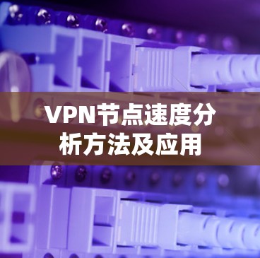 VPN节点速度分析方法及应用