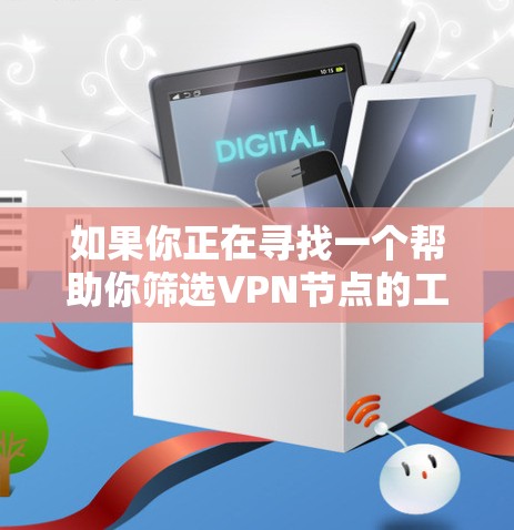 如果你正在寻找一个帮助你筛选VPN节点的工具或方法,可以按照以下步骤操作