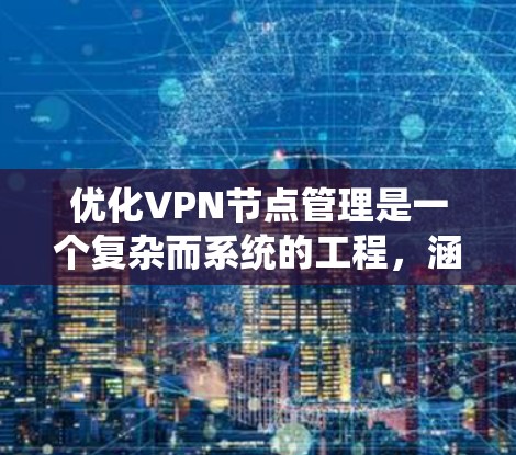 优化VPN节点管理是一个复杂而系统的工程,涵盖多个方面。以下是对这一过程的系统化总结和建议