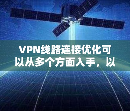 VPN线路连接优化可以从多个方面入手,以确保VPN连接的稳定性、速度和安全性。以下是一些常见的优化方法和建议