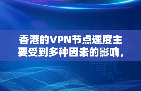 香港的VPN节点速度主要受到多种因素的影响,包括服务器位置、网络环境、技术设置、用户习惯以及VPN服务的质量。以下是对这些因素的详细分析