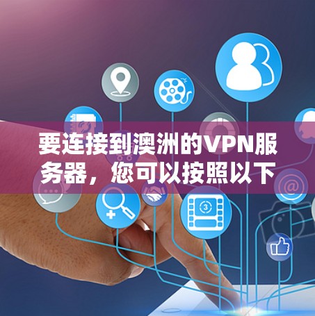 要连接到澳洲的VPN服务器,您可以按照以下步骤进行