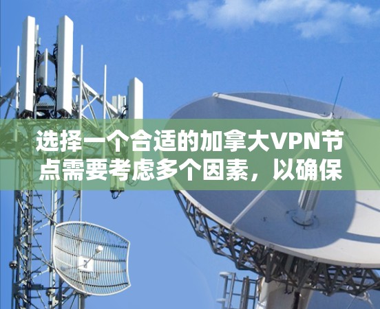 选择一个合适的加拿大VPN节点需要考虑多个因素，以确保既能满足隐私需求，又能提供高效的服务。以下是一个有条理的选择指南