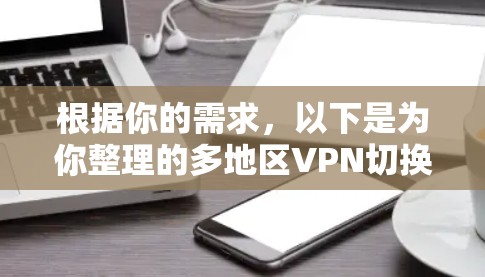 根据你的需求,以下是为你整理的多地区VPN切换工具推荐