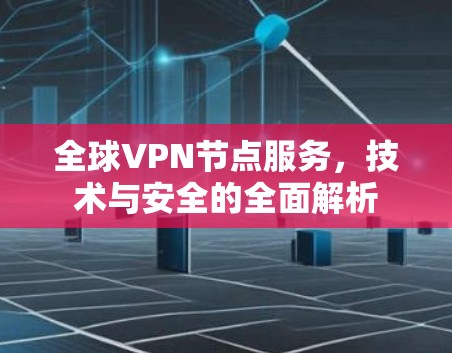 全球VPN节点服务,技术与安全的全面解析 全球VPN节点服务,技术与安全的全面解析