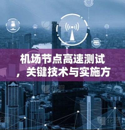 机场节点高速测试,关键技术与实施方案