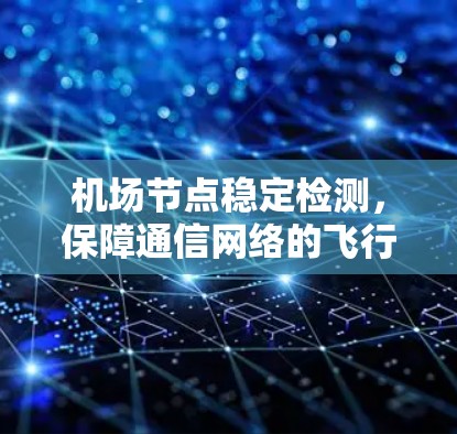机场节点稳定检测，保障通信网络的飞行高度可靠性