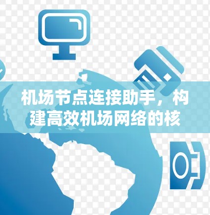 机场节点连接助手,构建高效机场网络的核心技术