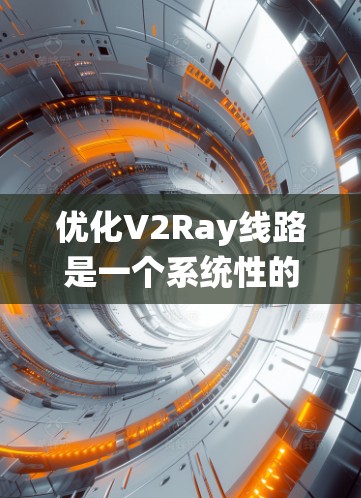 优化V2Ray线路是一个系统性的过程,需要综合考虑多个方面。以下是优化步骤的总结,帮助您提升V2Ray的速度和稳定性